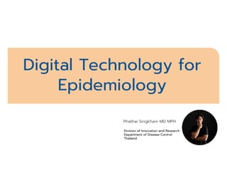Phathai Singkham MD MPH
Digital Technology for
Epidemiology
Division of Innovation and Research
Department of Disease Control
Thailand
 
