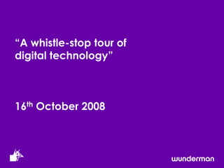 “A whistle-stop tour of digital technology”16thOctober 2008 