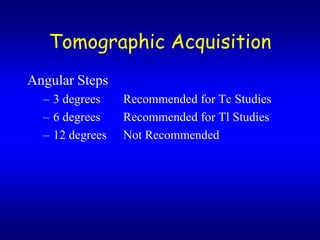 Tomographic Acquisition
Angular Steps
  C 3 degrees    Recommended for Tc Studies
  C 6 degrees    Recommended for Tl Studies
  C 12 degrees   Not Recommended
 