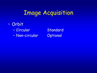 Image Acquisition
? Orbit
  C Circular       Standard
  C Non-circular   Optional
 