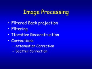 Image Processing
?   Filtered Back projection
?   Filtering
?   Iterative Reconstruction
?   Corrections
    C Attenuation Correction
    C Scatter Correction
 