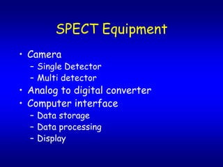 SPECT Equipment
? Camera
  C Single Detector
  C Multi detector
? Analog to digital converter
? Computer interface
  C Data storage
  C Data processing
  C Display
 