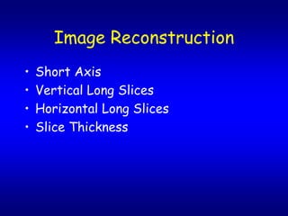 Image Reconstruction
?   Short Axis
?   Vertical Long Slices
?   Horizontal Long Slices
?   Slice Thickness
 
