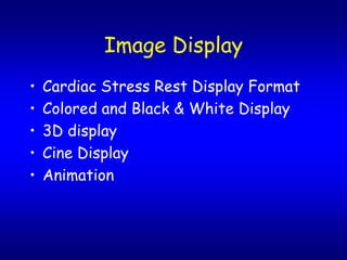 Image Display
?   Cardiac Stress Rest Display Format
?   Colored and Black & White Display
?   3D display
?   Cine Display
?   Animation
 