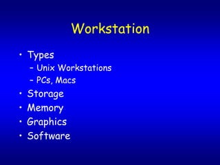 Workstation
? Types
    C Unix Workstations
    C PCs, Macs
?   Storage
?   Memory
?   Graphics
?   Software
 