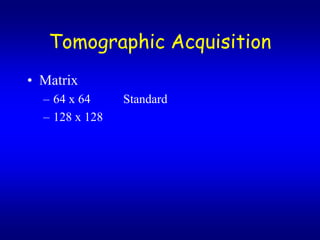 Tomographic Acquisition
? Matrix
  C 64 x 64     Standard
  C 128 x 128
 