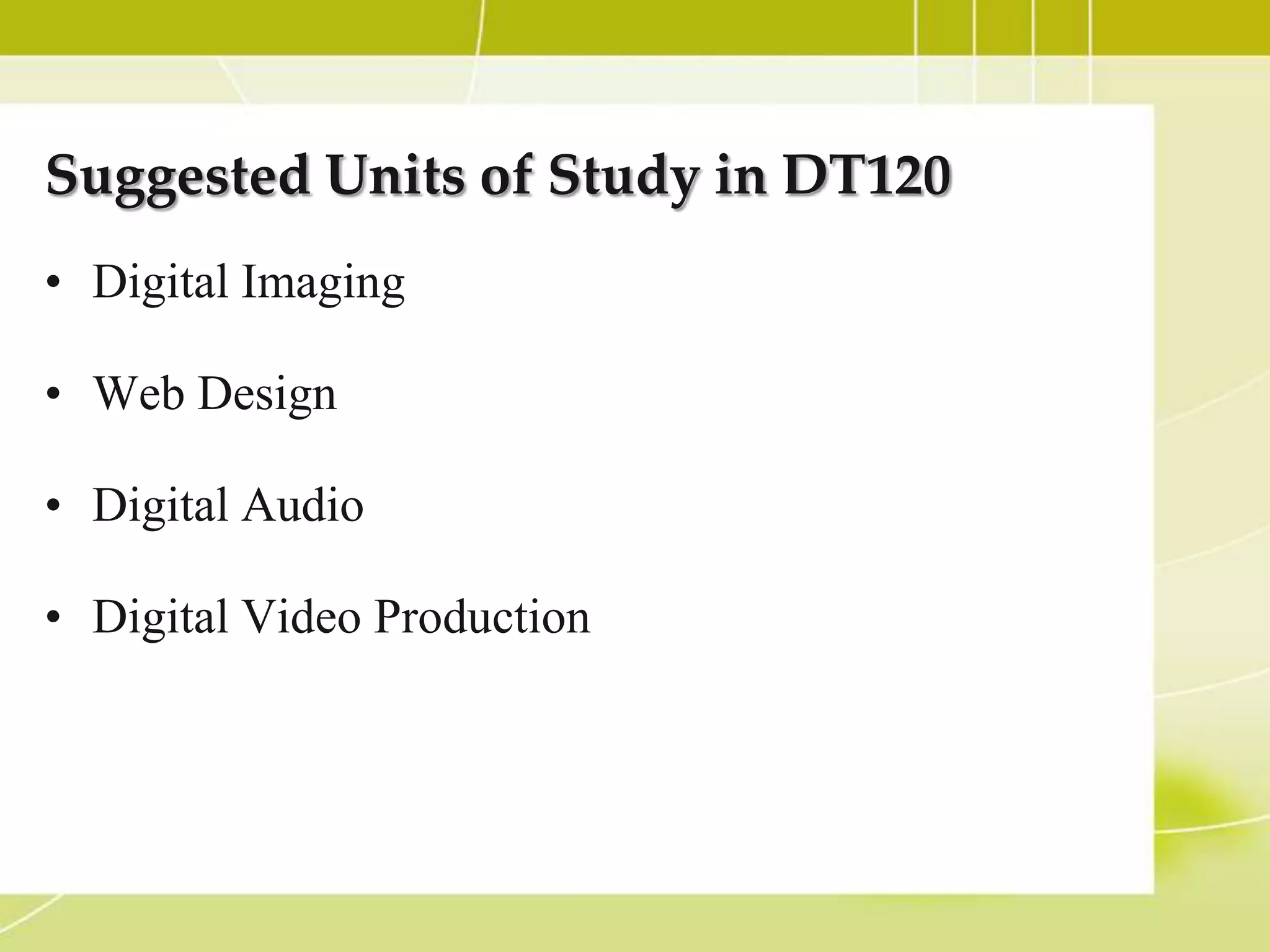 Suggested Units of Study in DT120
• Digital Imaging

• Web Design

• Digital Audio

• Digital Video Production
 