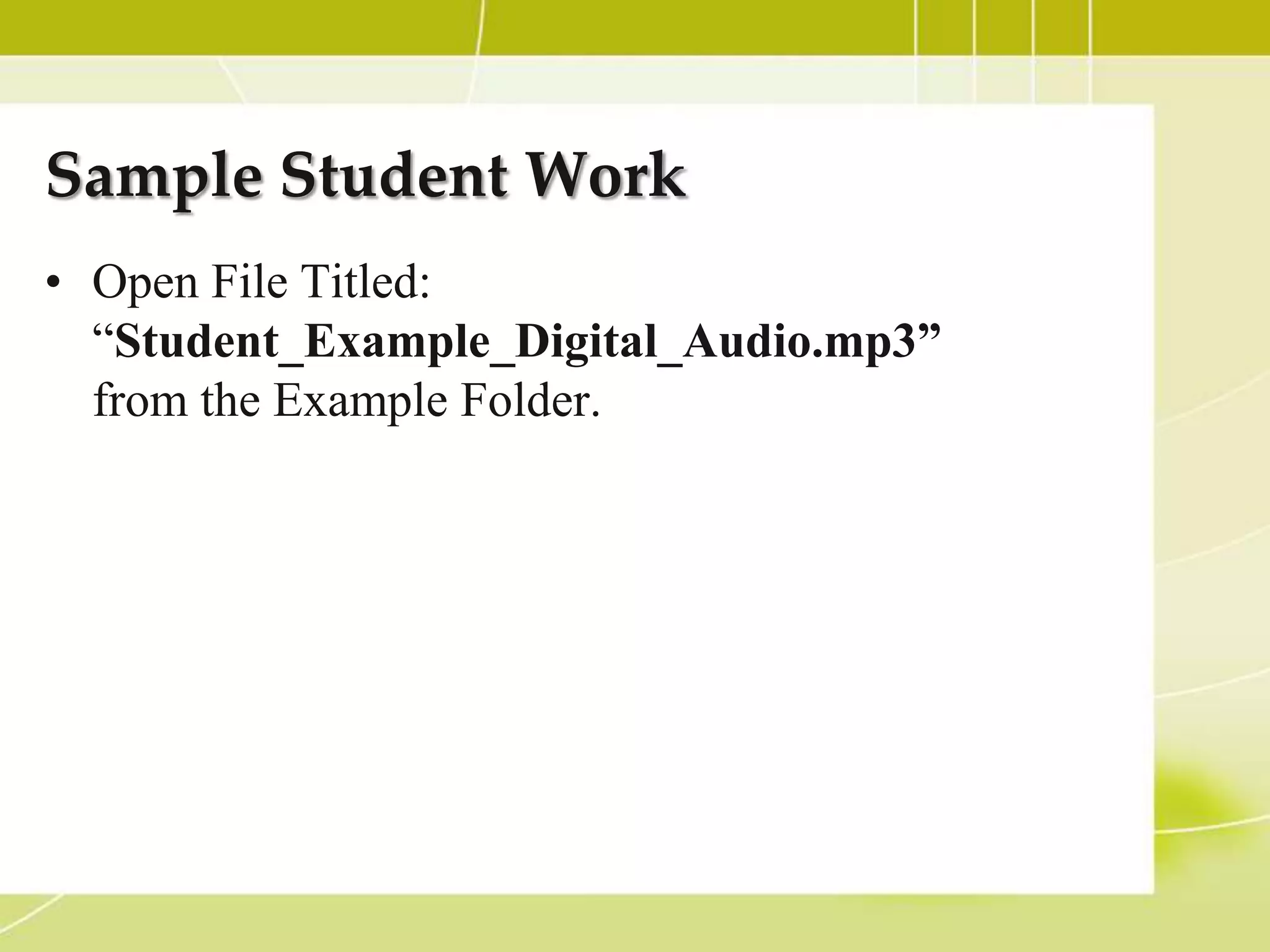 Sample Student Work
• Open File Titled:
  “Student_Example_Digital_Audio.mp3”
  from the Example Folder.
 