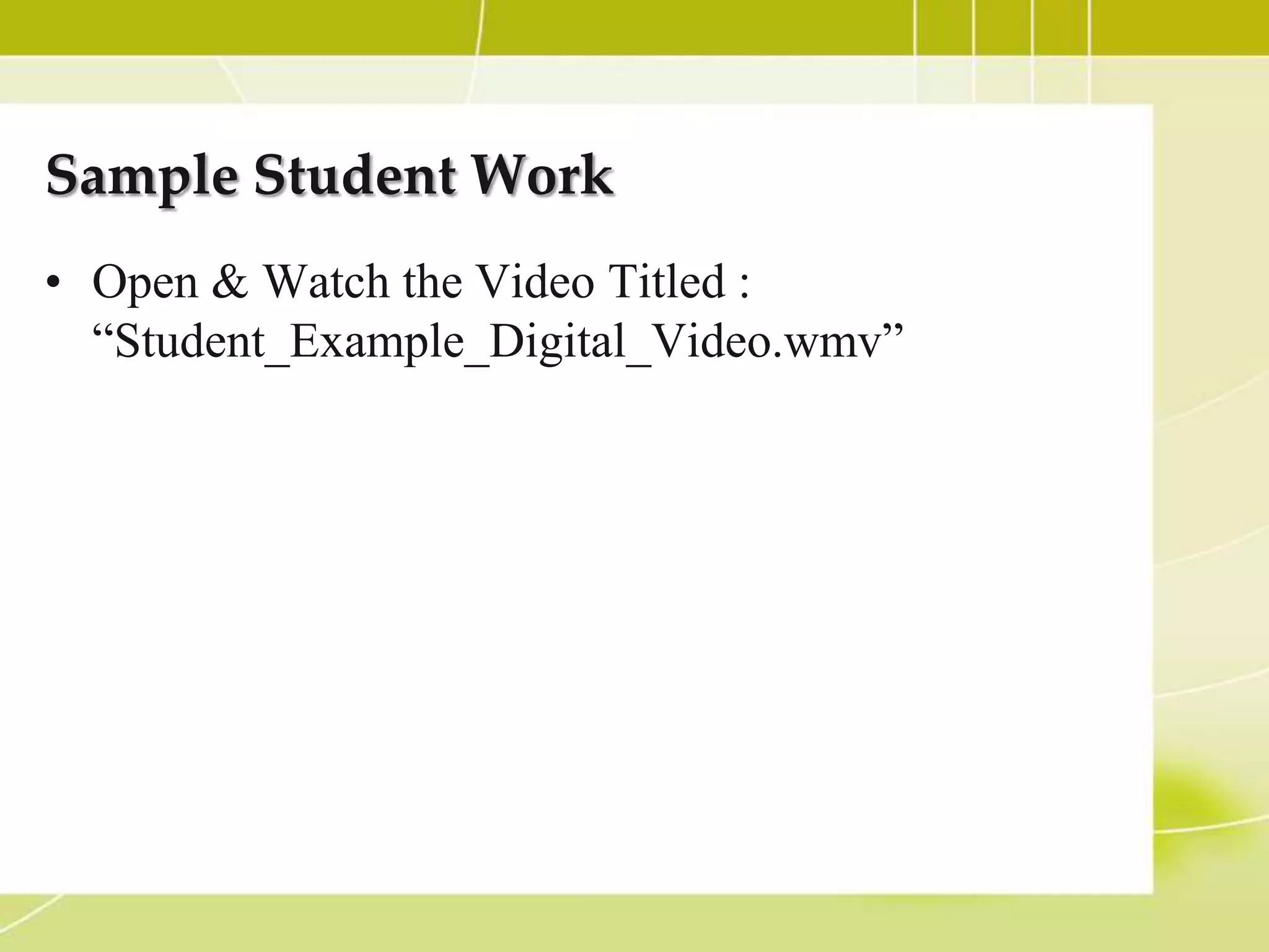 Sample Student Work
• Open & Watch the Video Titled :
  “Student_Example_Digital_Video.wmv”
 