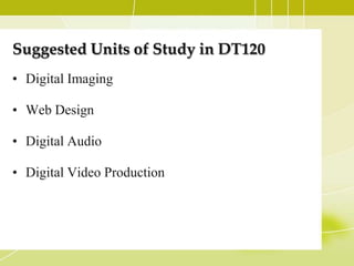 Suggested Units of Study in DT120
• Digital Imaging

• Web Design

• Digital Audio

• Digital Video Production
 