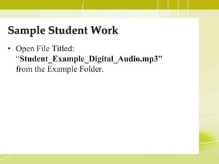 Sample Student Work
• Open File Titled:
  “Student_Example_Digital_Audio.mp3”
  from the Example Folder.
 