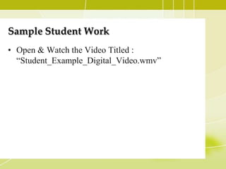 Sample Student Work
• Open & Watch the Video Titled :
  “Student_Example_Digital_Video.wmv”
 