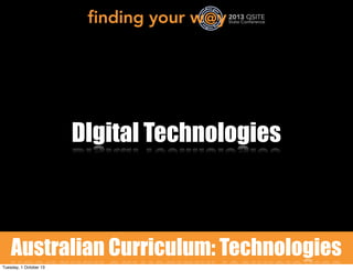 DIgital Technologies
Australian Curriculum: Technologies
Tuesday, 1 October 13
 