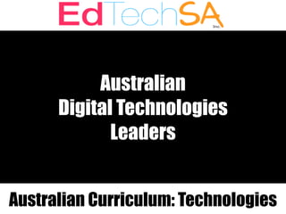 Australian
Digital Technologies
Leaders
Australian Curriculum: Technologies
 