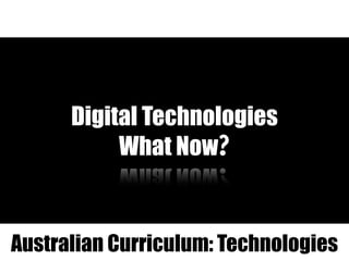 Digital Technologies
What Now?
Australian Curriculum: Technologies
 