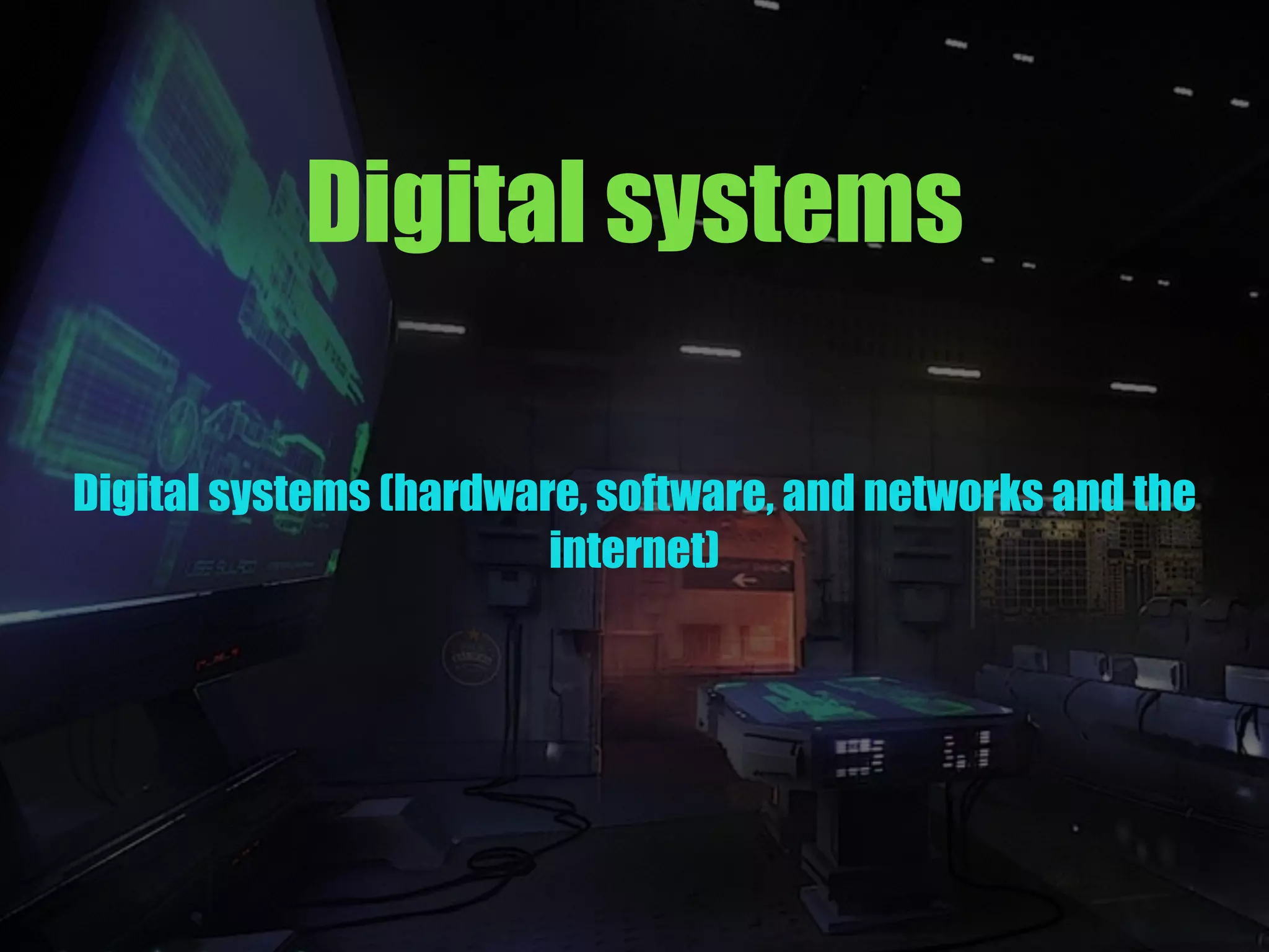 Digital systems
Digital systems (hardware, software, and networks and the
internet)
 