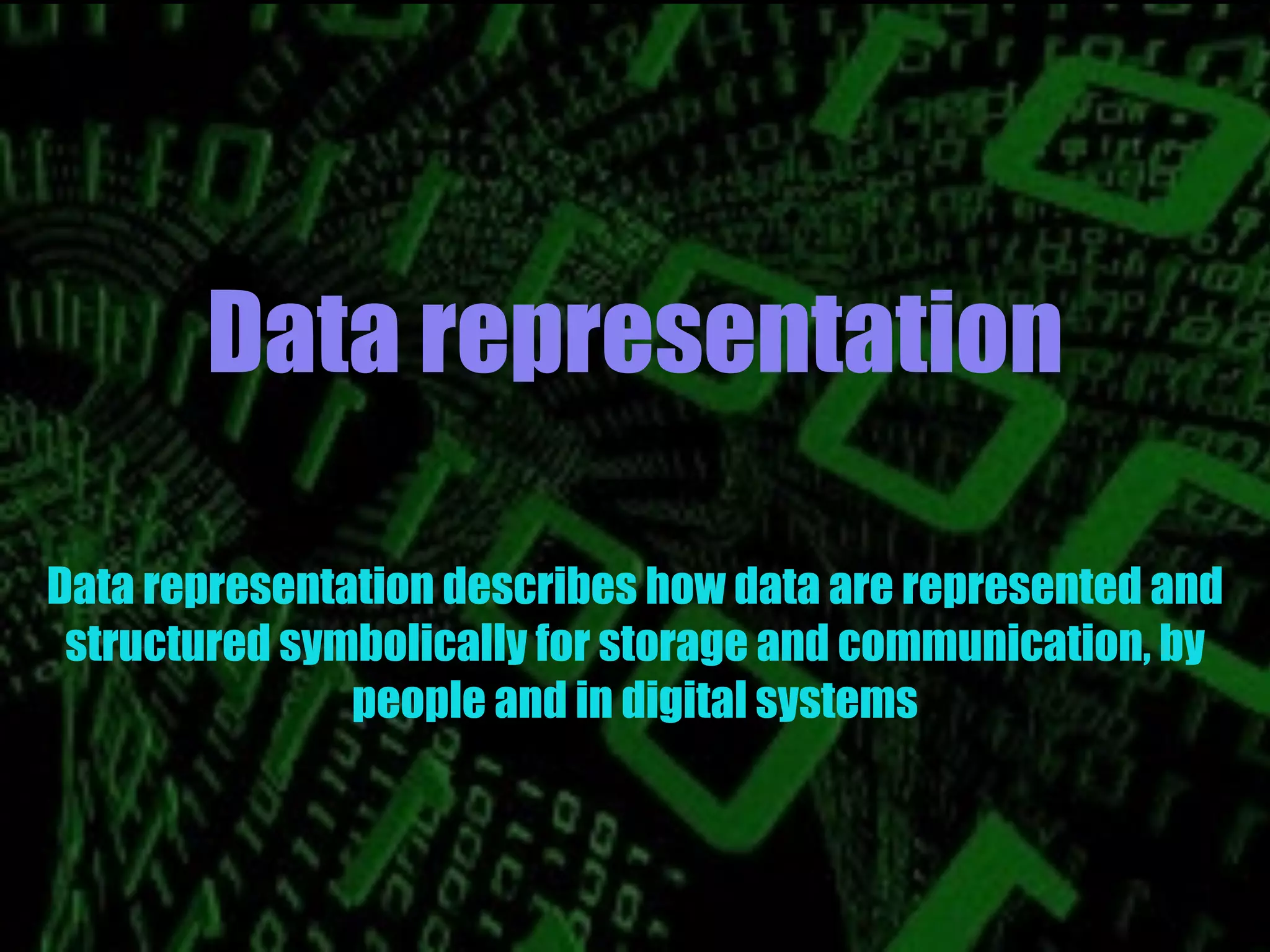 Data representation
Data representation describes how data are represented and
structured symbolically for storage and communication, by
people and in digital systems
 