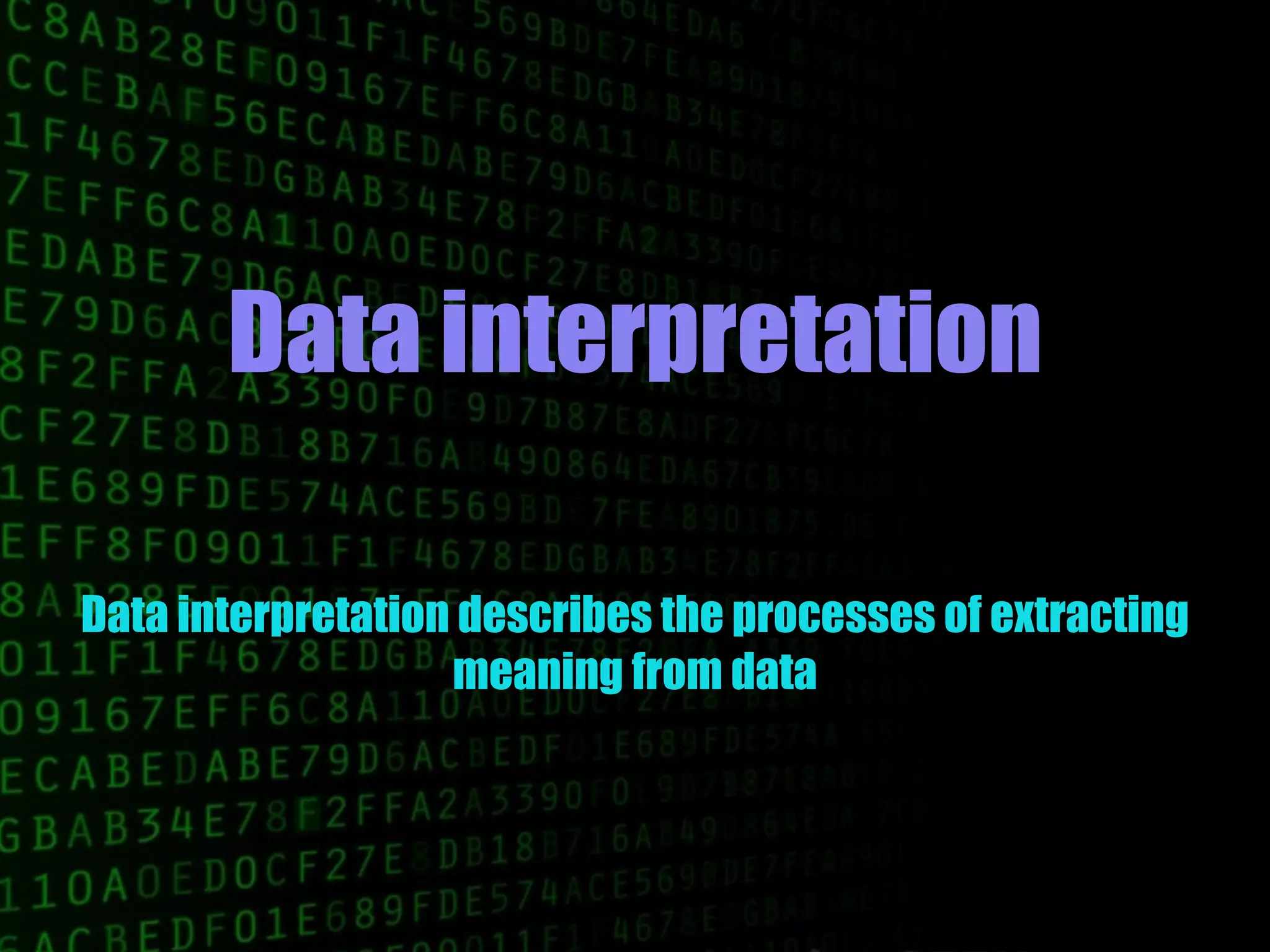 Data interpretation
Data interpretation describes the processes of extracting
meaning from data
 