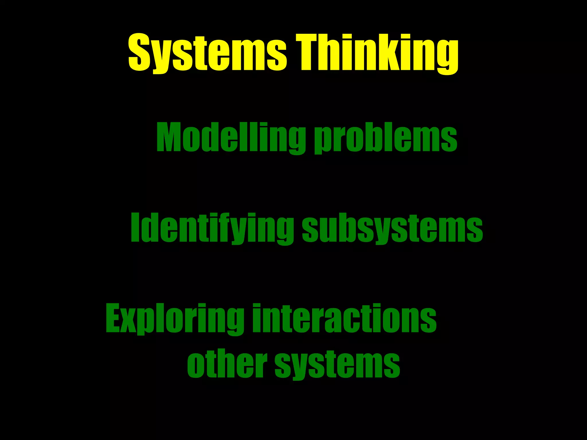 Modelling problems
Identifying subsystems
Exploring interactions
other systems
Systems Thinking
 