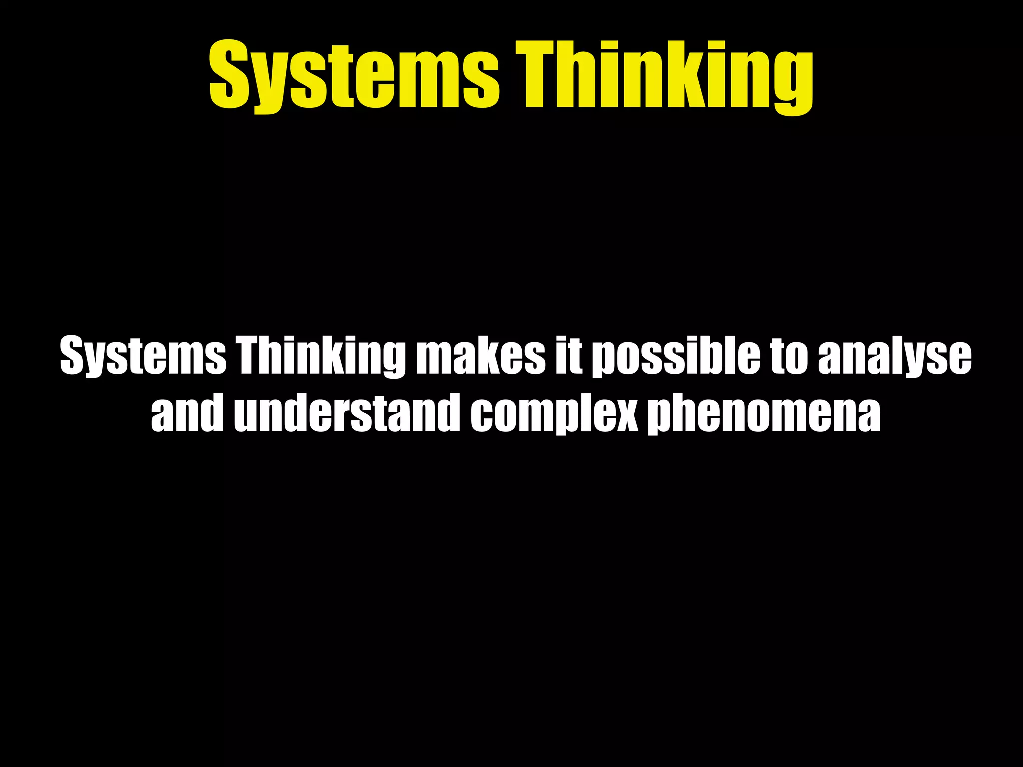 Systems Thinking makes it possible to analyse
and understand complex phenomena
Systems Thinking
 