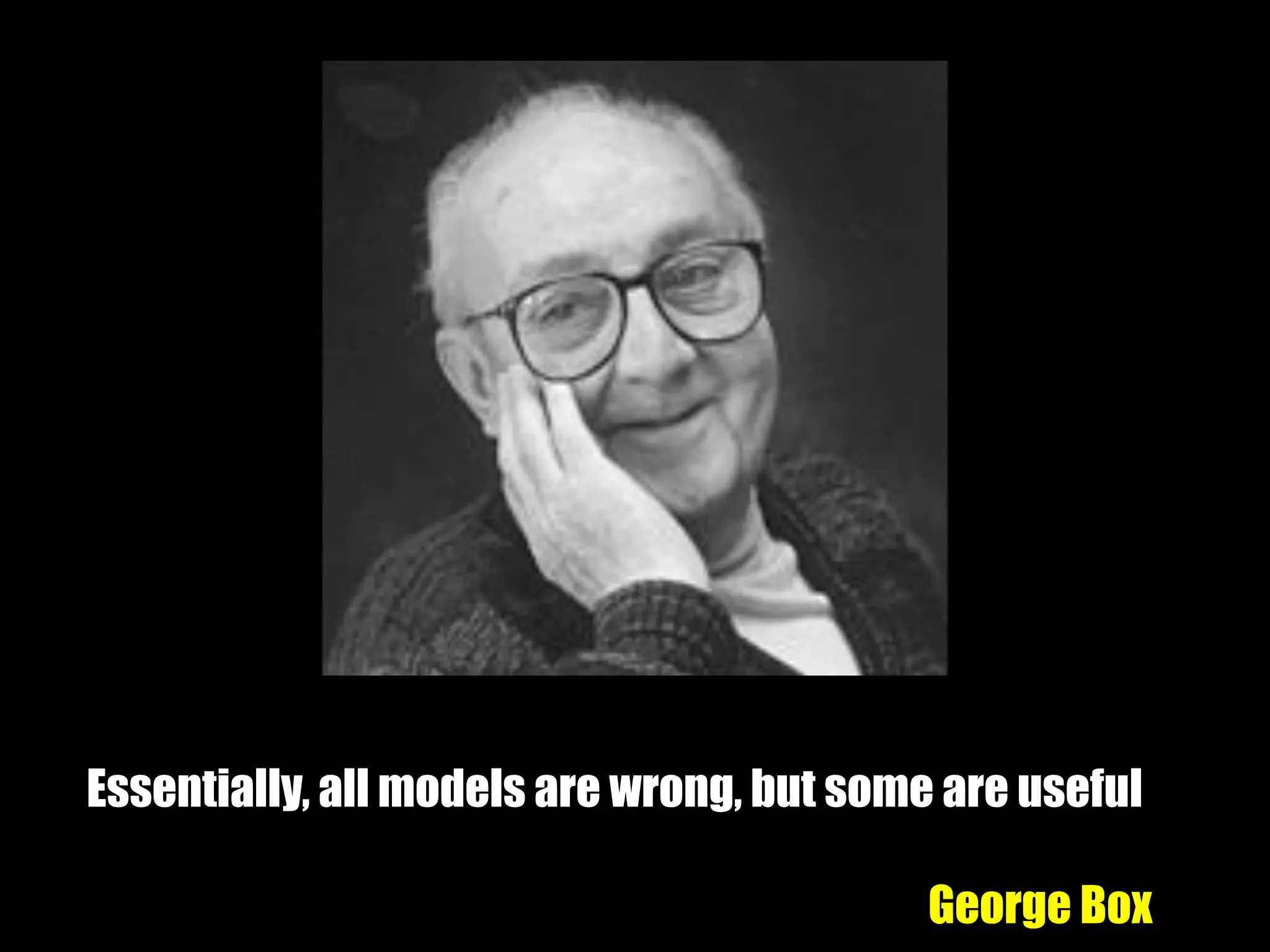 Essentially, all models are wrong, but some are useful
George Box
 
