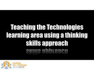 Teaching the Technologies
learning area using a thinking
skills approach
 