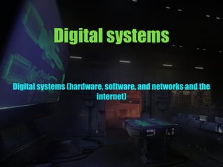 Digital systems
Digital systems (hardware, software, and networks and the
internet)
 