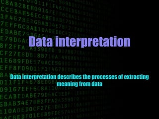 Data interpretation
Data interpretation describes the processes of extracting
meaning from data
 