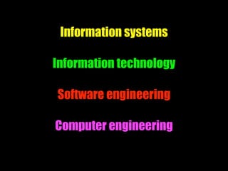Information systems
Information technology
Software engineering
Computer engineering
 
