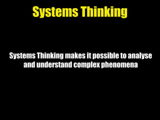 Systems Thinking makes it possible to analyse
and understand complex phenomena
Systems Thinking
 