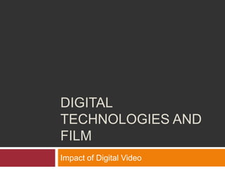 DIGITAL
TECHNOLOGIES AND
FILM
Impact of Digital Video
 