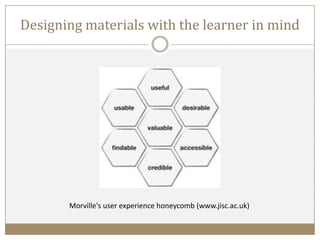 Designing materials with the learner in mind
Morville's user experience honeycomb (www.jisc.ac.uk)
 