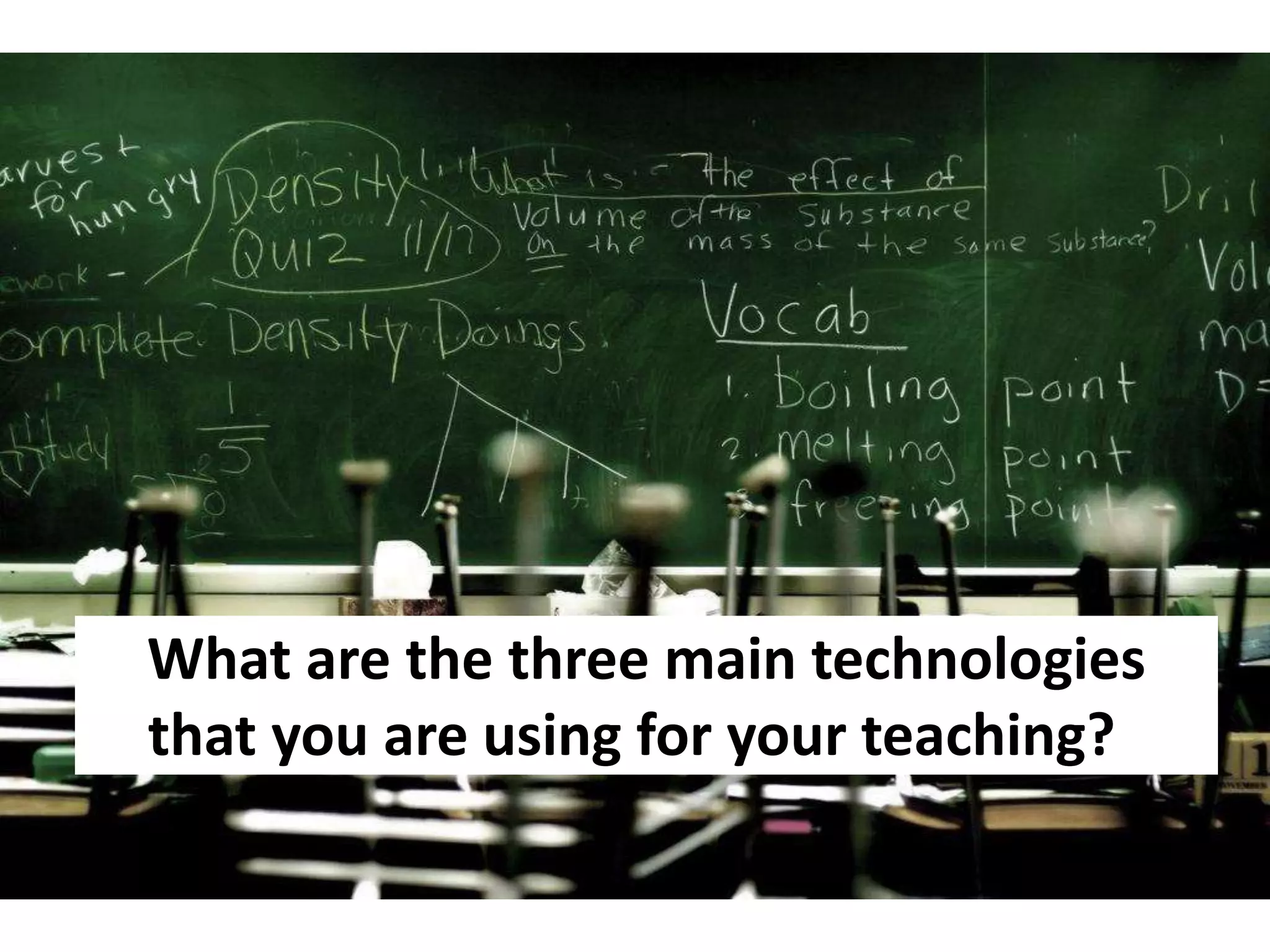 What are the three main technologies
that you are using for your teaching??
 