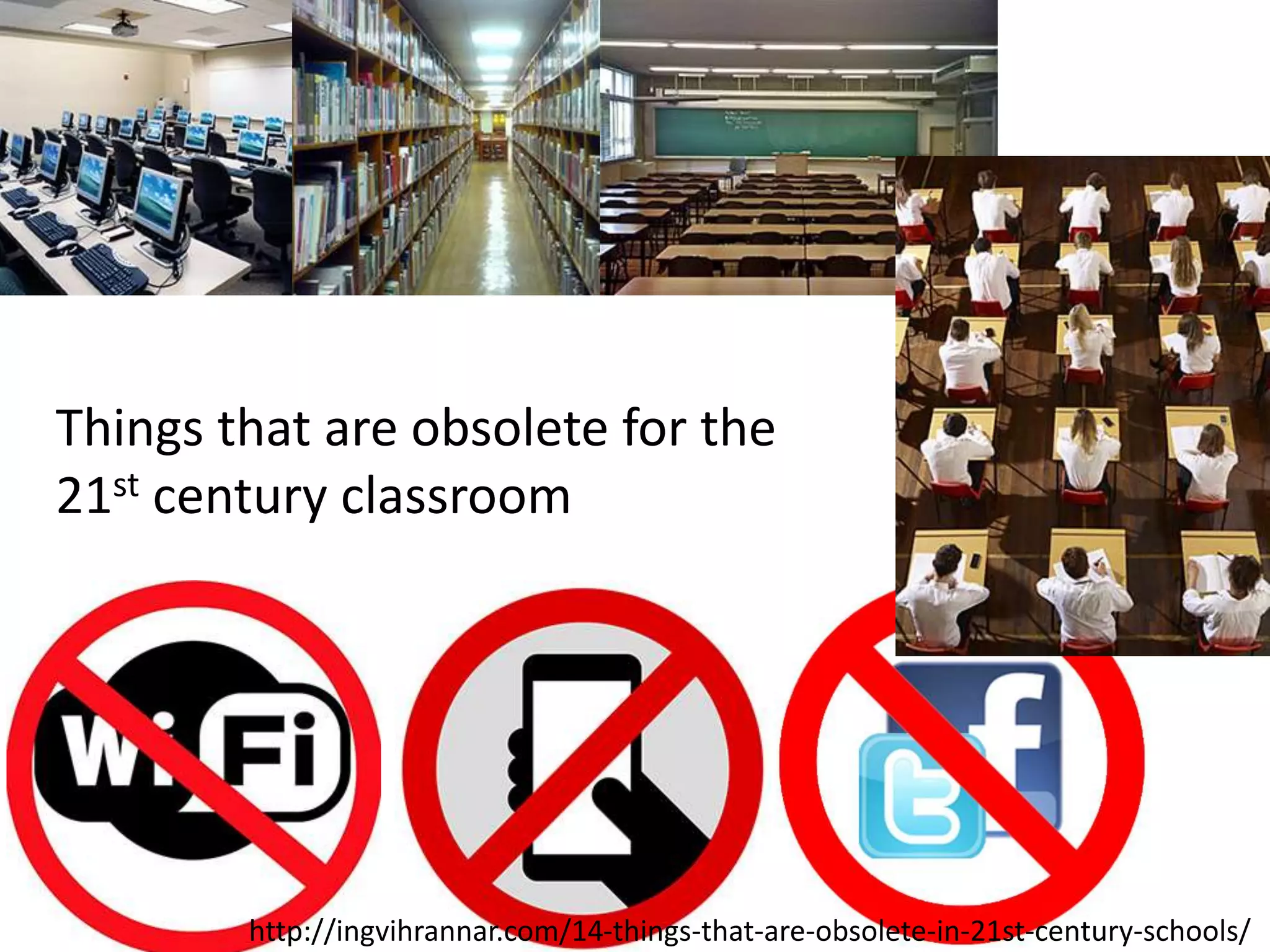 Things that are obsolete for the
21st century classroom
http://ingvihrannar.com/14-things-that-are-obsolete-in-21st-century-schools/
 