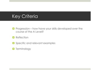 Key CriteriaProgression – how have your skills developed over the course of the A Level?ReflectionSpecific and relevant examplesTerminology
