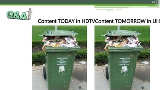 5/20/2015Engineering Planning & Network
Department
43
Content TODAY in HDTVContent TOMORROW in UH
 