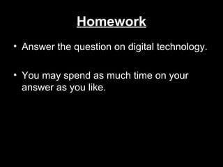 Homework
• Answer the question on digital technology.
• You may spend as much time on your
answer as you like.
 