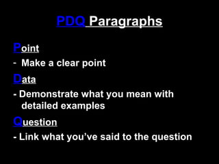 PDQ Paragraphs
Point
- Make a clear point
Data
- Demonstrate what you mean with
detailed examples
Question
- Link what you’ve said to the question
 