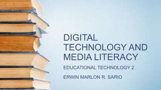 DIGITAL
TECHNOLOGY AND
MEDIA LITERACY
EDUCATIONAL TECHNOLOGY 2
ERWIN MARLON R. SARIO
 