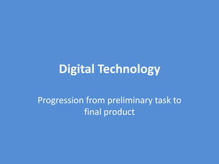 Digital Technology

Progression from preliminary task to
           final product
 