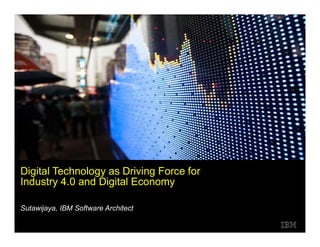 IBM Institute for Business Value
Sutawijaya, IBM Software Architect
Digital Technology as Driving Force for
Industry 4.0 and Digital Economy
 
