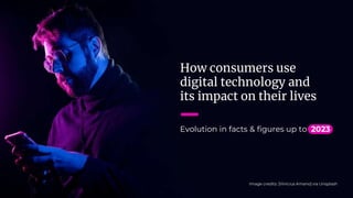 How consumers use
digital technology and
its impact on their lives
Evolution in facts & figures up to 2023
Image credits: [Vinicius Amano] via Unsplash
 