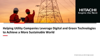 © Hitachi America, Ltd. 2022. All rights reserved.
Helping Utility Companies Leverage Digital and Green Technologies
to Achieve a More Sustainable World
 