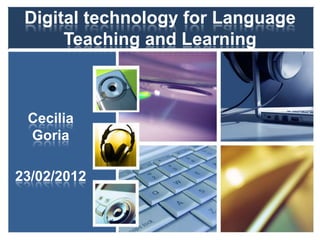 Digital technology for Language
      Teaching and Learning



 Cecilia
 Goria

23/02/2012
 