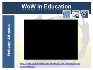 Pedagogy 2.0 spaces    WoW in Education




                      http://www.youtube.com/watch?v=rZ3Zn_VEV20&feature=play
                      er_embedded#!
 