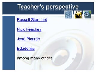 Teacher’s perspective

Russell Stannard

Nick Peachey

Josè Picardo

Edudemic

among many others
 