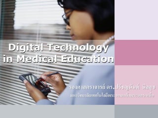 รองศาสตราจารย์ ดร.ปรัชญนันท์ นิลสุข
มหาวิทยาลัยเทคโนโลยีพระจอมเกล้าพระนครเหนือ
Digital Technology
in Medical Education
 
