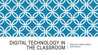 DIGITAL TECHNOLOGY IN
THE CLASSROOM
How can it help readers
and writers?
 