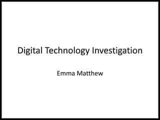 Digital Technology Investigation
Emma Matthew
 