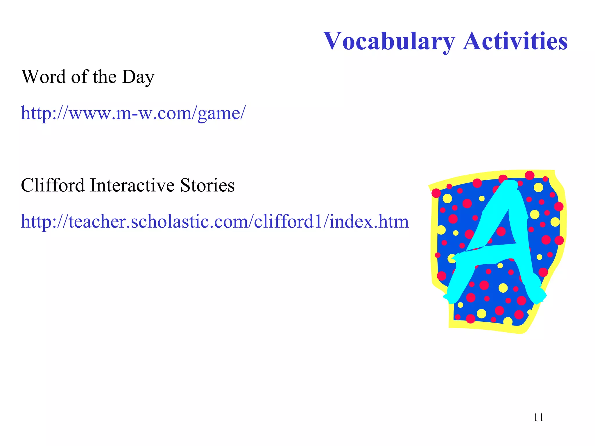 Vocabulary Activities Word of the Day http://www.m-w.com/game/ Clifford Interactive Stories http://teacher.scholastic.com/clifford1/index.htm 